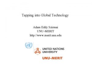 Tapping into Global Technology Adam Eddy Szirmai UNUMERIT