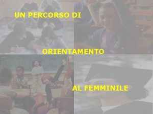 UN PERCORSO DI ORIENTAMENTO AL FEMMINILE BISOGNO DI