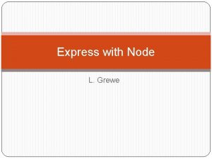 Express with Node L Grewe What does Express