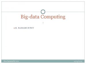 Bigdata Computing 1 B RAMAMURTHY Bina Ramamurthy 2011