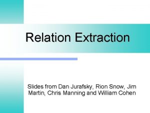 Relation Extraction Slides from Dan Jurafsky Rion Snow