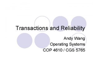 Transactions and Reliability Andy Wang Operating Systems COP