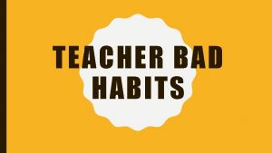 TEACHER BAD HABITS TIPS Common bad habits I