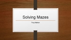 Solving Mazes Troy Mahon What is a Maze