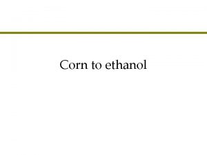 Corn to ethanol Agenda l Corn to to