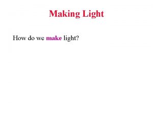 Making Light How do we make light Making
