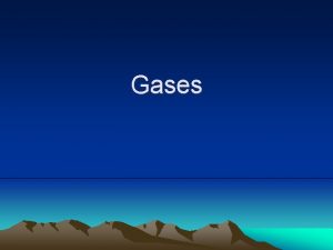 Gases Nature of Gases Gases have mass They