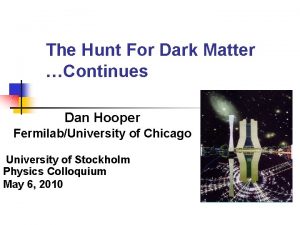 The Hunt For Dark Matter Continues Dan Hooper