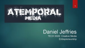 1 Daniel Jeffries TECH 3026 Creative Media Entrepreneurship