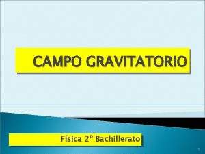 CAMPO GRAVITATORIO Fsica 2 Bachillerato 1 LA CONCEPCIN