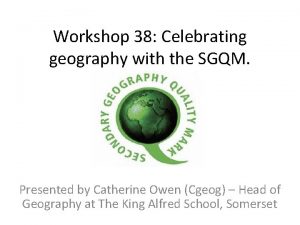 Workshop 38 Celebrating geography with the SGQM Presented