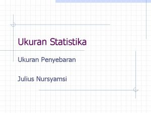 Ukuran Statistika Ukuran Penyebaran Julius Nursyamsi Pendahuluan Ukuran