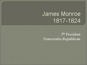 James Monroe 1817 1824 5 th President DemocraticRepublican