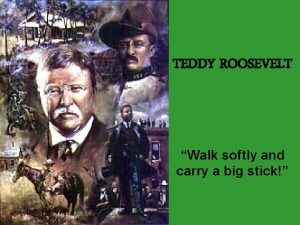 TEDDY ROOSEVELT Walk softly and carry a big