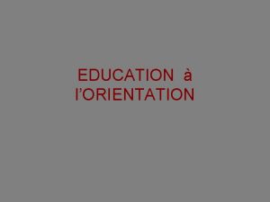 EDUCATION lORIENTATION Objectifs Conformment aux directives nationales il