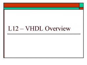 L 12 VHDL Overview VHDL Overview o HDL