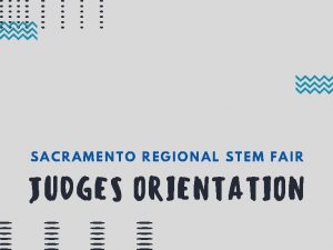 SACRAMENTO REGIONAL STEM FAIR JUDGES ORIENTATION WELCOME THANK