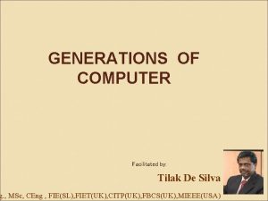 GENERATIONS OF COMPUTER Facilitated by Tilak De Silva