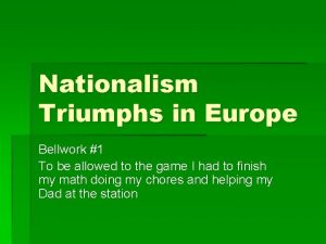 Nationalism Triumphs in Europe Bellwork 1 To be