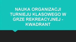 NAUKA ORGANIZACJI TURNIEJU KLASOWEGO W GRZE REKREACYJNEJ KWADRANT