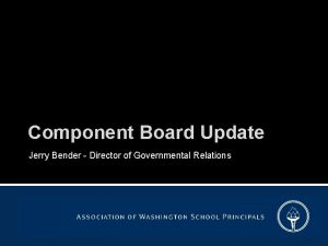 Component Board Update Jerry Bender Director of Governmental