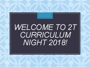 WELCOME TO 2 T CURRICULUM NIGHT 2018 WELCOME