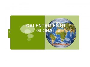 CALENTAMIENTO GLOBAL Cynthia Rodrguez Tema 1 Calentamiento Goblal
