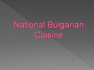 National Bulgarian Cuisine Bulgarian national cuisine was influenced