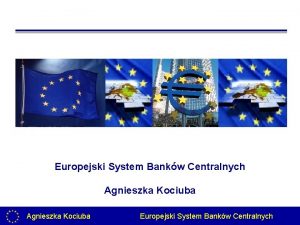 Europejski System Bankw Centralnych Agnieszka Kociuba Europejski System