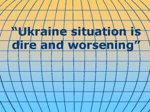 Ukraine situation is dire and worsening In Ukraine