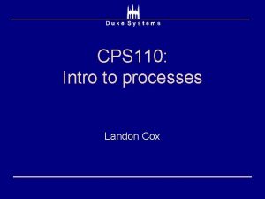 CPS 110 Intro to processes Landon Cox OS