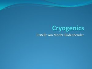 Cryogenics Erstellt von Moritz Bdenbender Agenda Was bedeutet