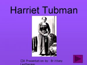 Harriet Tubman A Presentation by Brittany Harriet Tubman