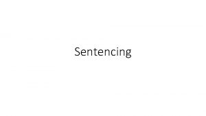 Sentencing Sentencing General Underlying principle that there must