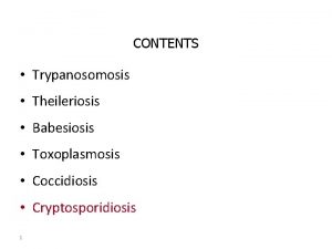 CONTENTS Trypanosomosis Theileriosis Babesiosis Toxoplasmosis Coccidiosis Cryptosporidiosis 1