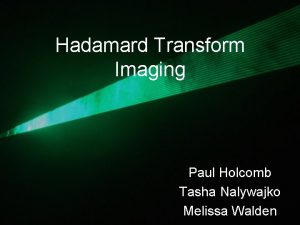 Hadamard Transform Imaging Paul Holcomb Tasha Nalywajko Melissa