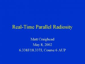 RealTime Parallel Radiosity Matt Craighead May 8 2002