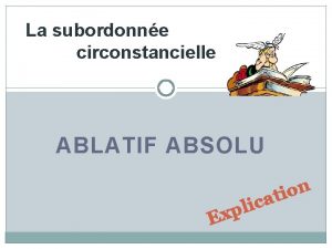 La subordonne circonstancielle ABLATIF ABSOLU c i l