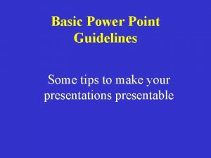 Basic Power Point Guidelines Some tips to make