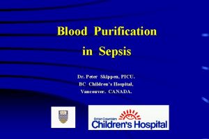 Blood Purification in Sepsis Dr Peter Skippen PICU