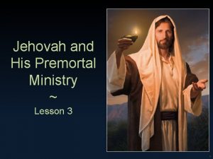 Jehovah and His Premortal Ministry Lesson 3 1