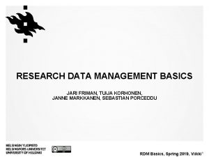 RESEARCH DATA MANAGEMENT BASICS JARI FRIMAN TUIJA KORHONEN