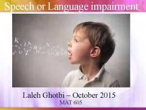 Speech or Language impairment Laleh Ghotbi October 2015