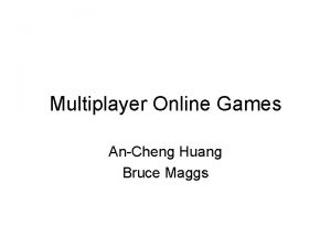 Multiplayer Online Games AnCheng Huang Bruce Maggs Outline