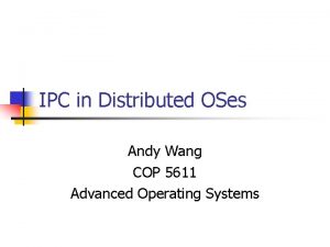 IPC in Distributed OSes Andy Wang COP 5611