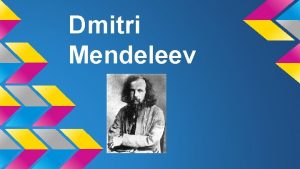 Dmitri Mendeleev Beginnings Mendeleev was born on February
