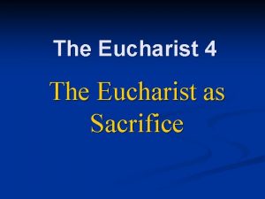 The Eucharist 4 The Eucharist as Sacrifice Sacrifice