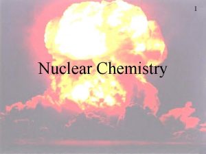1 Nuclear Chemistry Nuclear Chemistry 2 3 Chemical