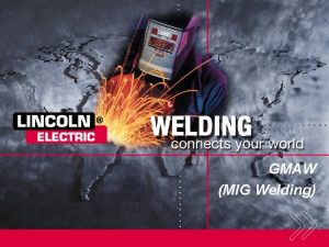 GMAW MIG Welding GMAW Unit Topics During this GMAW MIG Welding GMAW Unit Topics During this