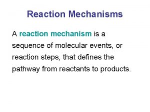 Reaction Mechanisms A reaction mechanism is a sequence